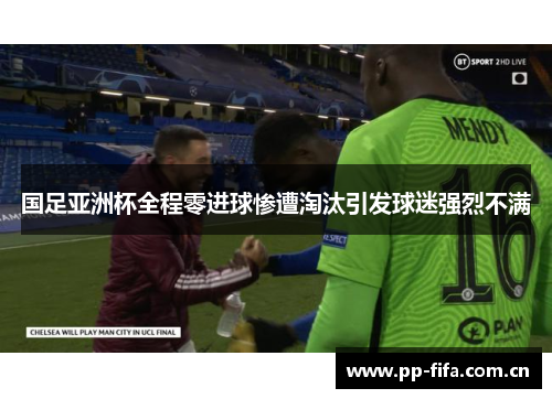 国足亚洲杯全程零进球惨遭淘汰引发球迷强烈不满 国足亚洲杯全程零进球惨遭淘汰引发球迷强烈不满